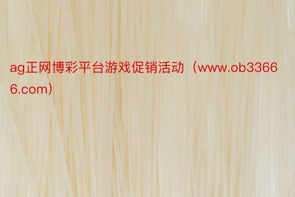 ag正网博彩平台游戏促销活动（www.ob33666.com）