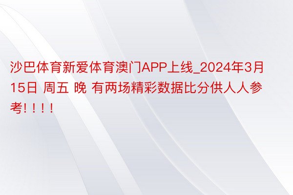 沙巴体育新爱体育澳门APP上线_2024年3月15日 周五 晚 有两场精彩数据比分供人人参考! ! ! !