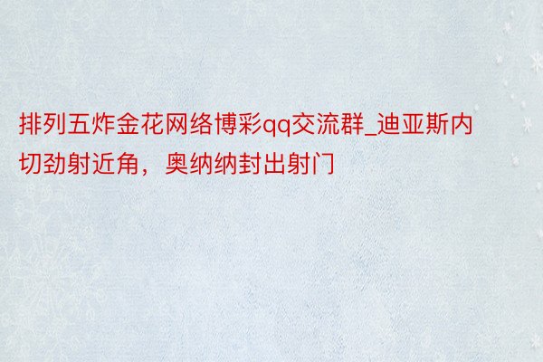 排列五炸金花网络博彩qq交流群_迪亚斯内切劲射近角，奥纳纳封出射门