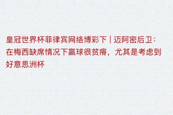 皇冠世界杯菲律宾网络博彩下 | 迈阿密后卫：在梅西缺席情况下赢球很贫瘠，尤其是考虑到好意思洲杯