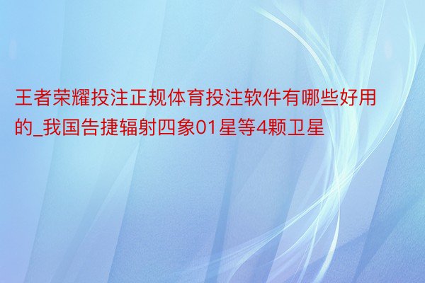 王者荣耀投注正规体育投注软件有哪些好用的_我国告捷辐射四象01星等4颗卫星