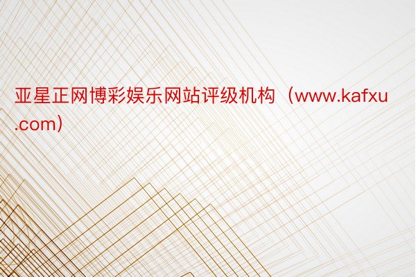 亚星正网博彩娱乐网站评级机构（www.kafxu.com）