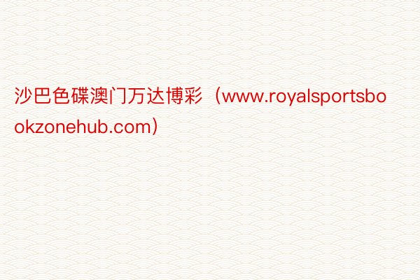 沙巴色碟澳门万达博彩（www.royalsportsbookzonehub.com）