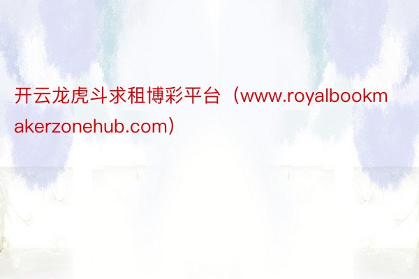 开云龙虎斗求租博彩平台（www.royalbookmakerzonehub.com）