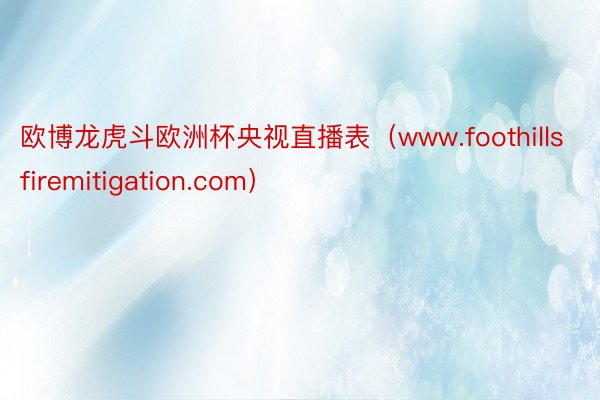 欧博龙虎斗欧洲杯央视直播表（www.foothillsfiremitigation.com）