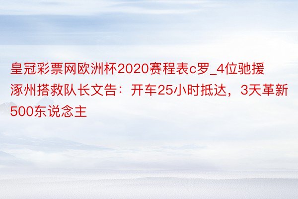 皇冠彩票网欧洲杯2020赛程表c罗_4位驰援涿州搭救队长文告：开车25小时抵达，3天革新500东说念主