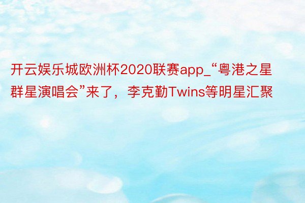 开云娱乐城欧洲杯2020联赛app_“粤港之星群星演唱会”来了，李克勤Twins等明星汇聚