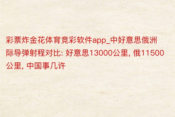 彩票炸金花体育竞彩软件app_中好意思俄洲际导弹射程对比: 好意思13000公里, 俄11500公里, 中国事几许