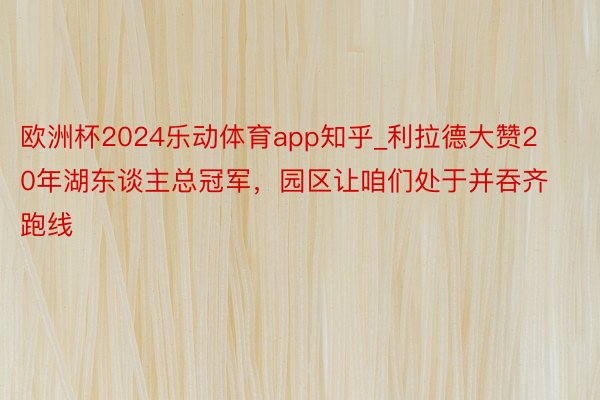 欧洲杯2024乐动体育app知乎_利拉德大赞20年湖东谈主总冠军，园区让咱们处于并吞齐跑线