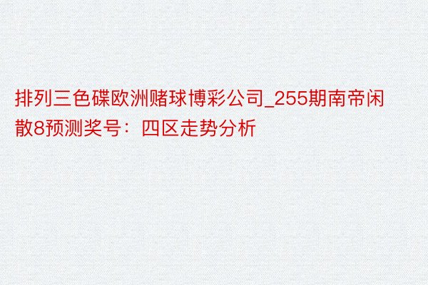 排列三色碟欧洲赌球博彩公司_255期南帝闲散8预测奖号：四区走势分析