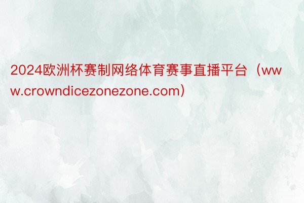 2024欧洲杯赛制网络体育赛事直播平台（www.crowndicezonezone.com）