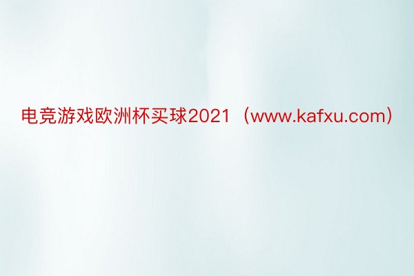 电竞游戏欧洲杯买球2021（www.kafxu.com）