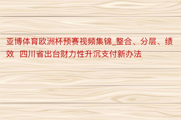 亚博体育欧洲杯预赛视频集锦_整合、分层、绩效  四川省出台财力性升沉支付新办法