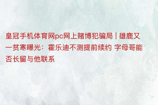 皇冠手机体育网pc网上赌博犯骗局 | 雄鹿又一贫寒曝光：霍乐迪不测提前续约 字母哥能否长留与他联系