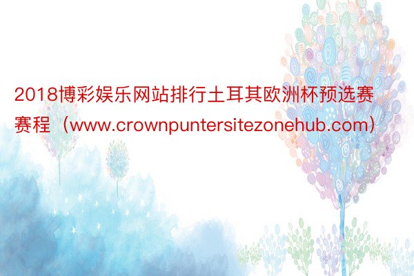 2018博彩娱乐网站排行土耳其欧洲杯预选赛赛程（www.crownpuntersitezonehub.com）