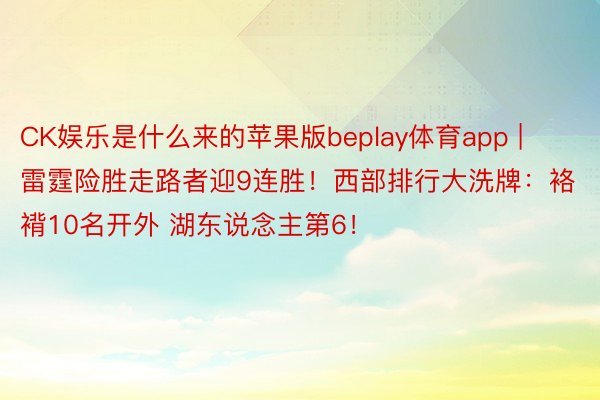 CK娱乐是什么来的苹果版beplay体育app | 雷霆险胜走路者迎9连胜！西部排行大洗牌：袼褙10名开外 湖东说念主第6！