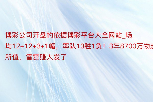 博彩公司开盘的依据博彩平台大全网站_场均12+12+3+1帽，率队13胜1负！3年8700万物超所值，雷霆赚大发了