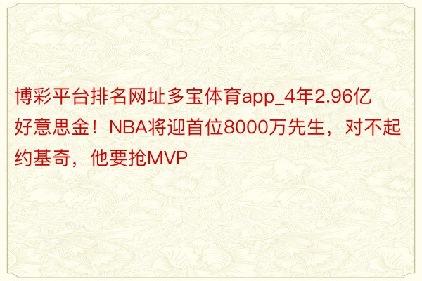 博彩平台排名网址多宝体育app_4年2.96亿好意思金！NBA将迎首位8000万先生，对不起约基奇，他要抢MVP