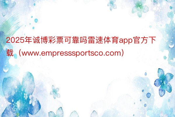 2025年诚博彩票可靠吗雷速体育app官方下载（www.empresssportsco.com）