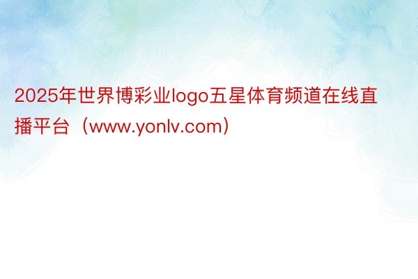 2025年世界博彩业logo五星体育频道在线直播平台（www.yonlv.com）