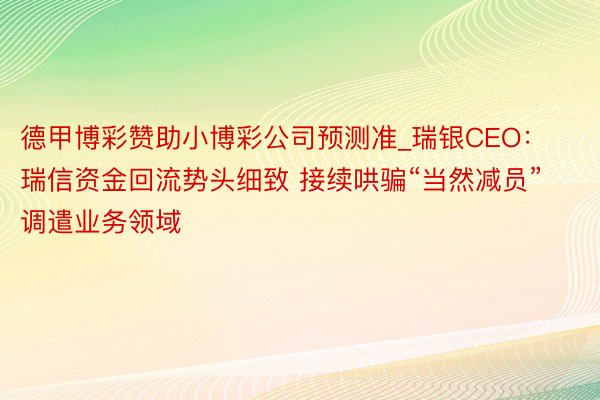 德甲博彩赞助小博彩公司预测准_瑞银CEO：瑞信资金回流势头细致 接续哄骗“当然减员”调遣业务领域