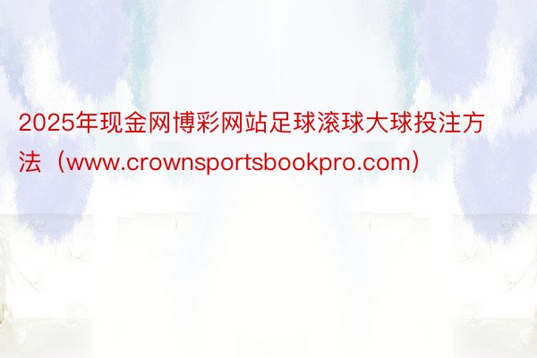 2025年现金网博彩网站足球滚球大球投注方法（www.crownsportsbookpro.com）